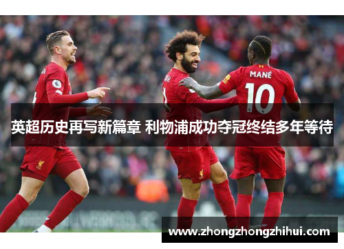 英超历史再写新篇章 利物浦成功夺冠终结多年等待