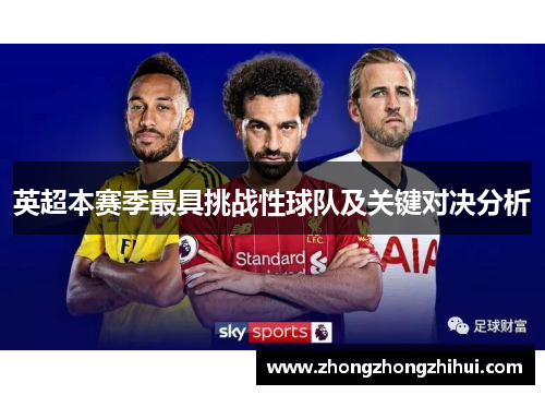 英超本赛季最具挑战性球队及关键对决分析