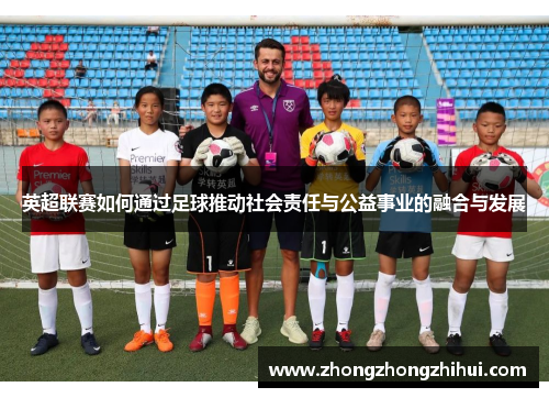 英超联赛如何通过足球推动社会责任与公益事业的融合与发展