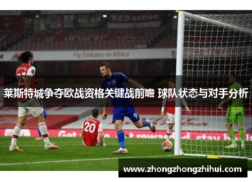 莱斯特城争夺欧战资格关键战前瞻 球队状态与对手分析