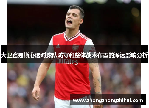 大卫路易斯落选对球队防守和整体战术布置的深远影响分析